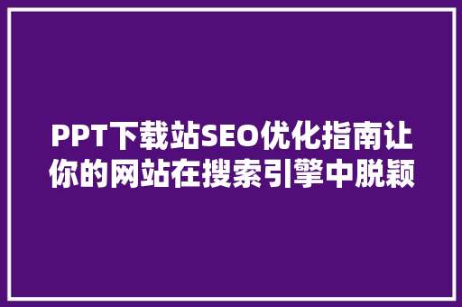 PPT下载站SEO优化指南让你的网站在搜索引擎中脱颖而出