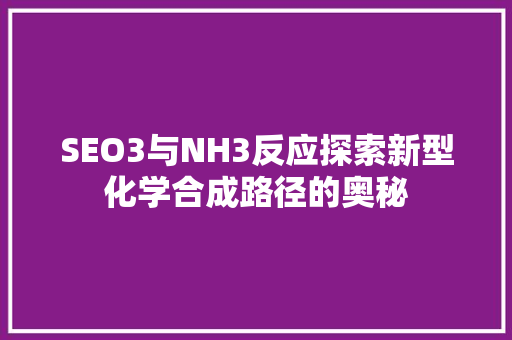 SEO3与NH3反应探索新型化学合成路径的奥秘