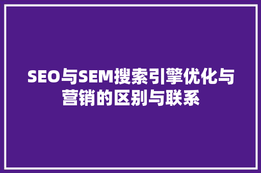 SEO与SEM搜索引擎优化与营销的区别与联系