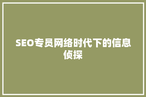 SEO专员网络时代下的信息侦探