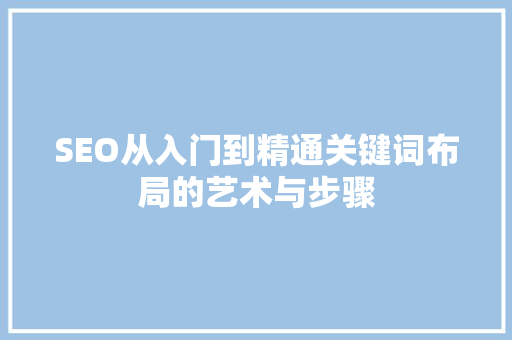 SEO从入门到精通关键词布局的艺术与步骤