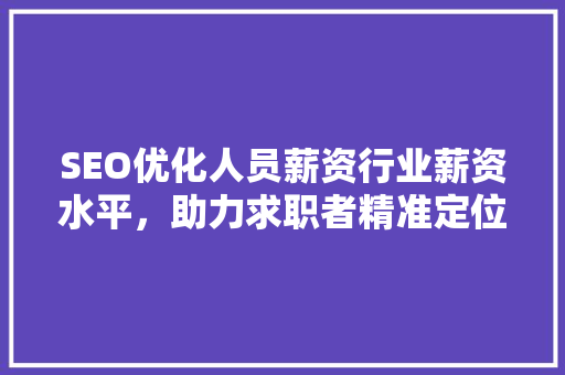 SEO优化人员薪资行业薪资水平，助力求职者精准定位  第1张