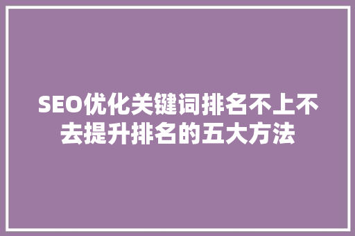 SEO优化关键词排名不上不去提升排名的五大方法  第1张