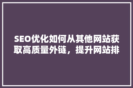 SEO优化如何从其他网站获取高质量外链，提升网站排名  第1张