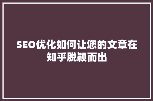 SEO优化如何让您的文章在知乎脱颖而出