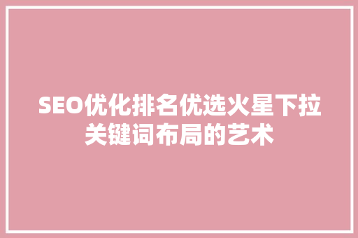 SEO优化排名优选火星下拉关键词布局的艺术