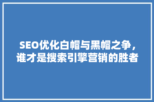 SEO优化白帽与黑帽之争，谁才是搜索引擎营销的胜者
