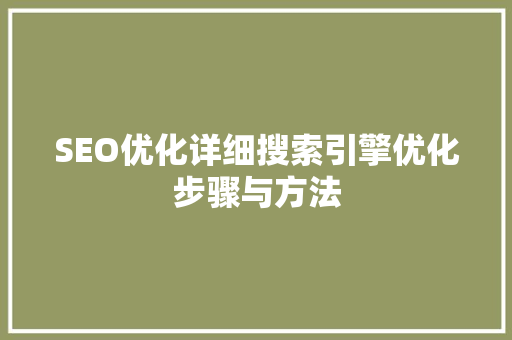 SEO优化详细搜索引擎优化步骤与方法