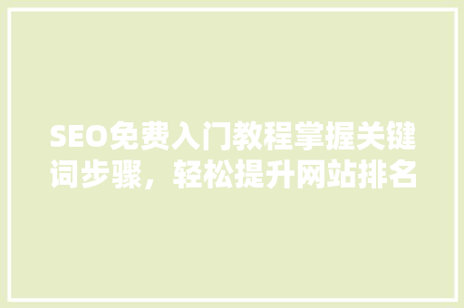 SEO免费入门教程掌握关键词步骤，轻松提升网站排名  第1张