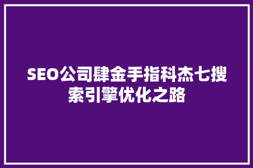 SEO公司肆金手指科杰七搜索引擎优化之路