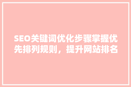 SEO关键词优化步骤掌握优先排列规则，提升网站排名  第1张