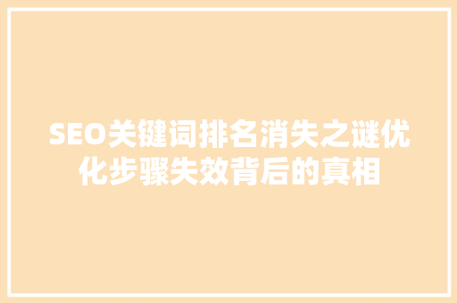 SEO关键词排名消失之谜优化步骤失效背后的真相