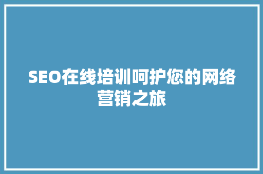 SEO在线培训呵护您的网络营销之旅