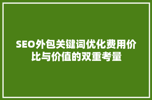 SEO外包关键词优化费用价比与价值的双重考量  第1张