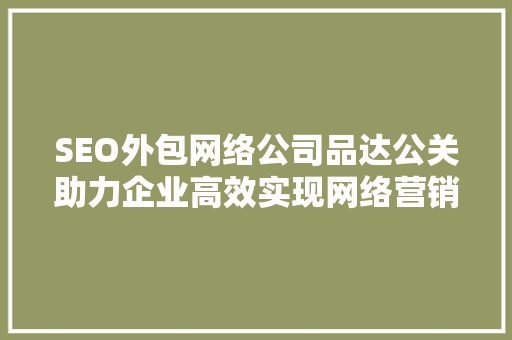 SEO外包网络公司品达公关助力企业高效实现网络营销目标  第1张