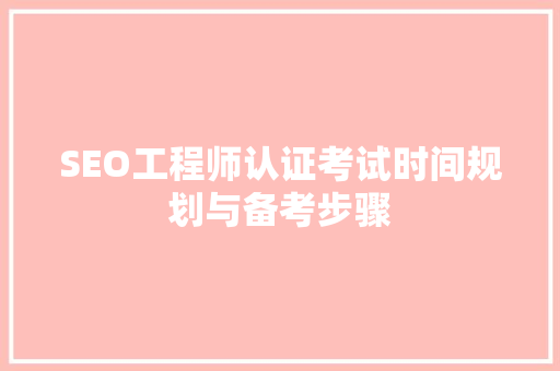 SEO工程师认证考试时间规划与备考步骤