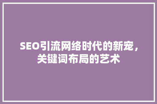 SEO引流网络时代的新宠，关键词布局的艺术  第1张