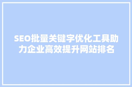SEO批量关键字优化工具助力企业高效提升网站排名  第1张
