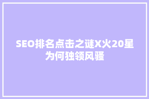 SEO排名点击之谜X火20星为何独领风骚