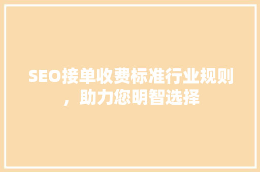 SEO接单收费标准行业规则，助力您明智选择