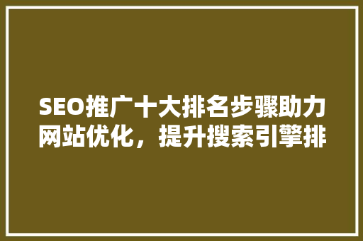 SEO推广十大排名步骤助力网站优化，提升搜索引擎排名