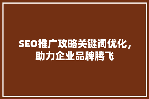 SEO推广攻略关键词优化，助力企业品牌腾飞