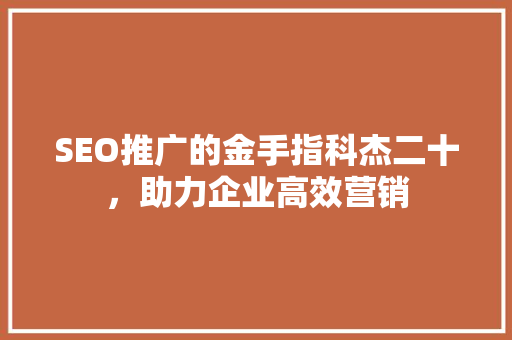 SEO推广的金手指科杰二十，助力企业高效营销