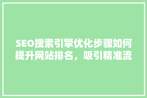 SEO搜索引擎优化步骤如何提升网站排名，吸引精准流量