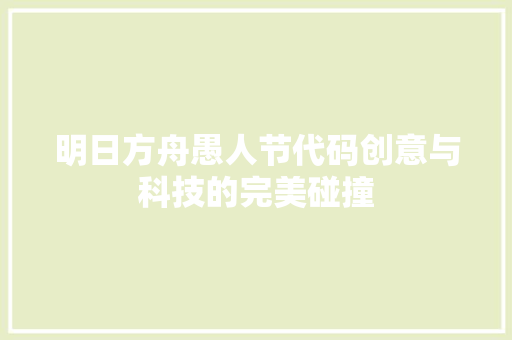 明日方舟愚人节代码创意与科技的完美碰撞