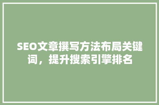 SEO文章撰写方法布局关键词，提升搜索引擎排名