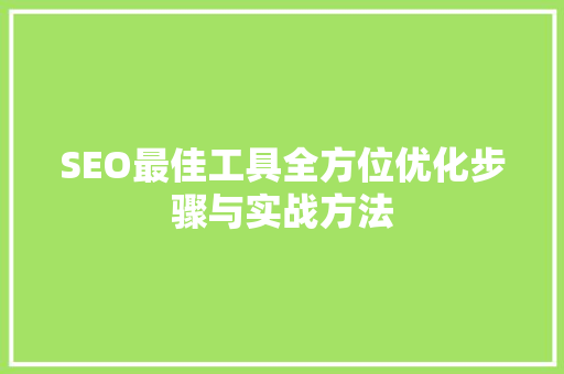 SEO最佳工具全方位优化步骤与实战方法