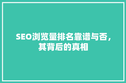 SEO浏览量排名靠谱与否，其背后的真相