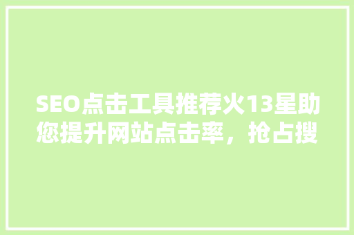 SEO点击工具推荐火13星助您提升网站点击率，抢占搜索引擎排名制高点