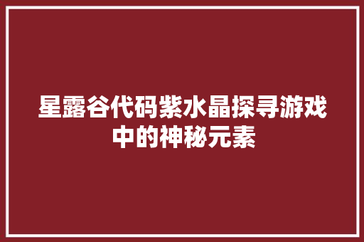 星露谷代码紫水晶探寻游戏中的神秘元素