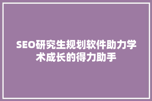 SEO研究生规划软件助力学术成长的得力助手