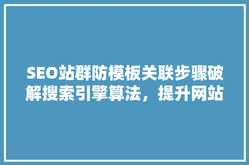 SEO站群防模板关联步骤破解搜索引擎算法，提升网站排名