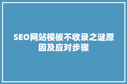 SEO网站模板不收录之谜原因及应对步骤  第1张