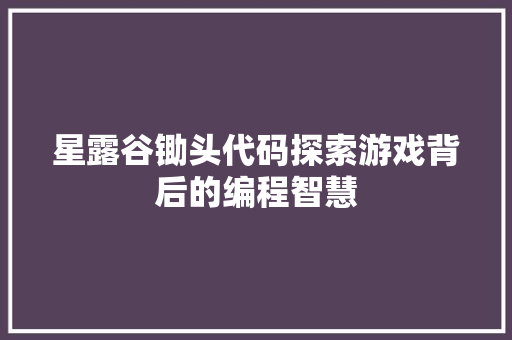星露谷锄头代码探索游戏背后的编程智慧