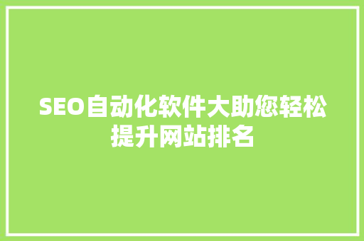 SEO自动化软件大助您轻松提升网站排名