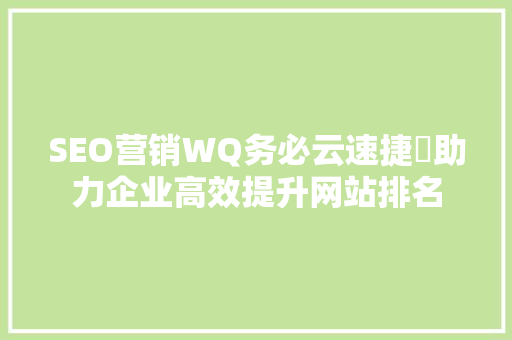 SEO营销WQ务必云速捷乚助力企业高效提升网站排名  第1张