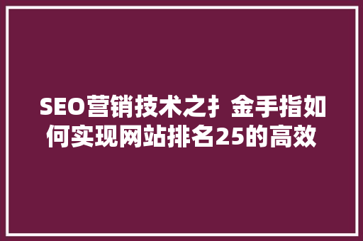 SEO营销技术之扌金手指如何实现网站排名25的高效步骤