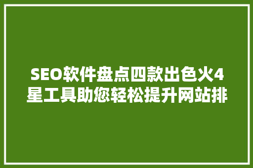 SEO软件盘点四款出色火4星工具助您轻松提升网站排名