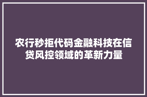 农行秒拒代码金融科技在信贷风控领域的革新力量