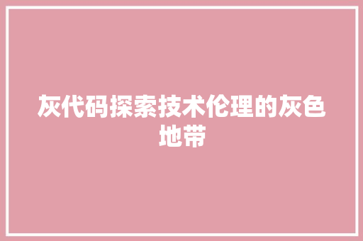 灰代码探索技术伦理的灰色地带