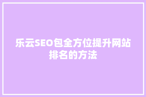 乐云SEO包全方位提升网站排名的方法