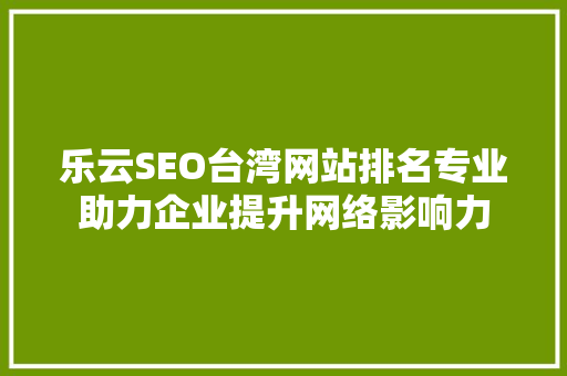 乐云SEO台湾网站排名专业助力企业提升网络影响力