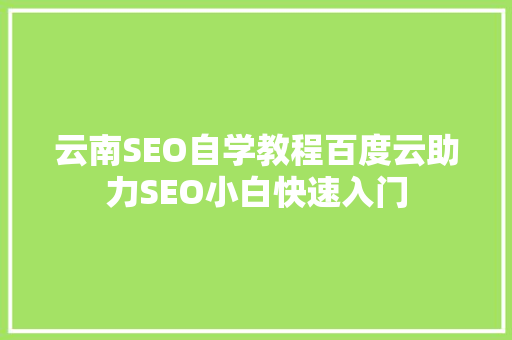 云南SEO自学教程百度云助力SEO小白快速入门