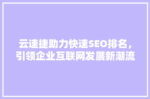 云速捷助力快速SEO排名，引领企业互联网发展新潮流