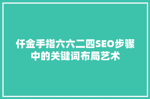 仟金手指六六二四SEO步骤中的关键词布局艺术