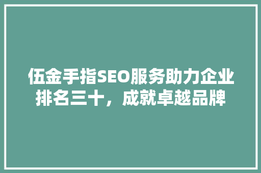 伍金手指SEO服务助力企业排名三十，成就卓越品牌